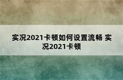 实况2021卡顿如何设置流畅 实况2021卡顿